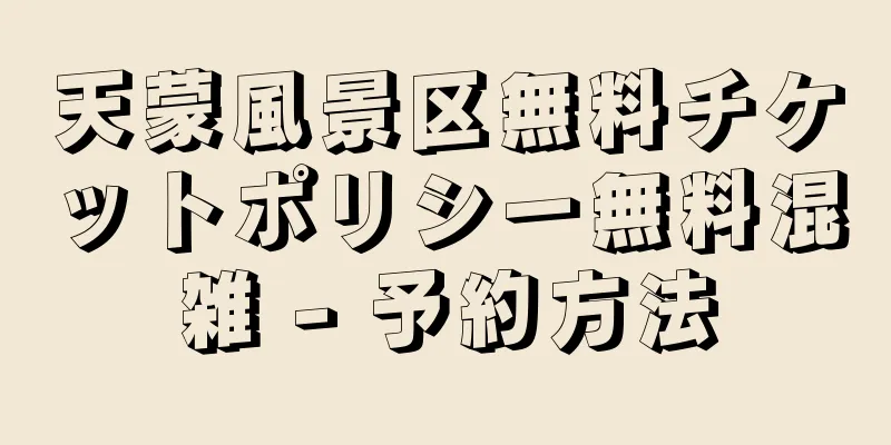 天蒙風景区無料チケットポリシー無料混雑 - 予約方法