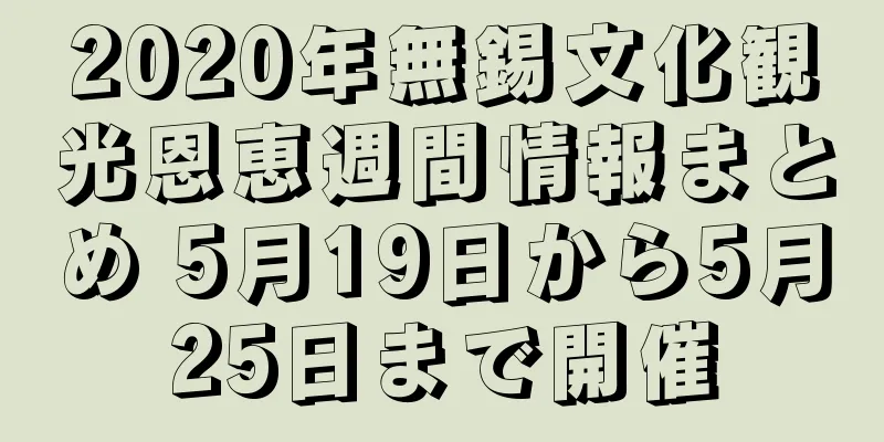 2020年無錫文化観光恩恵週間情報まとめ 5月19日から5月25日まで開催