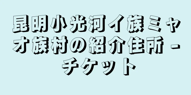 昆明小光河イ族ミャオ族村の紹介住所 - チケット