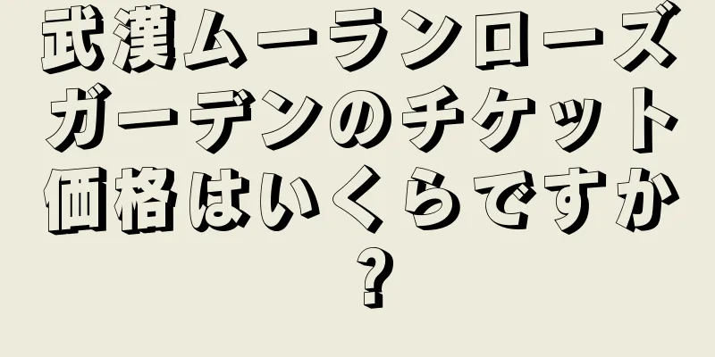 武漢ムーランローズガーデンのチケット価格はいくらですか？
