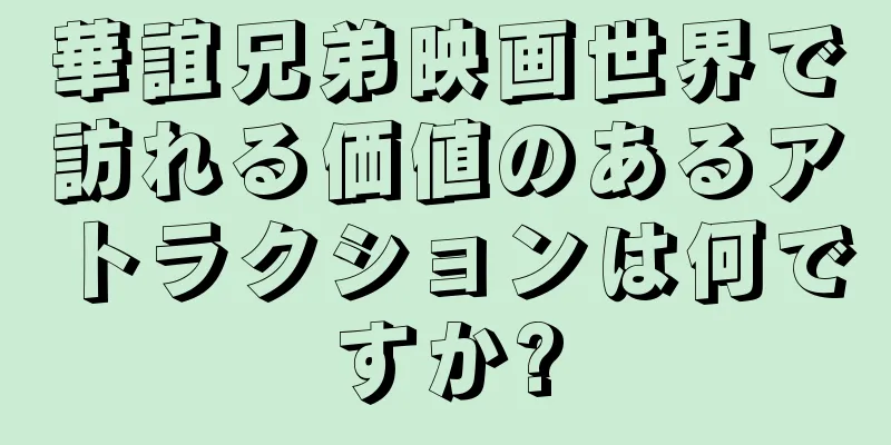 華誼兄弟映画世界で訪れる価値のあるアトラクションは何ですか?