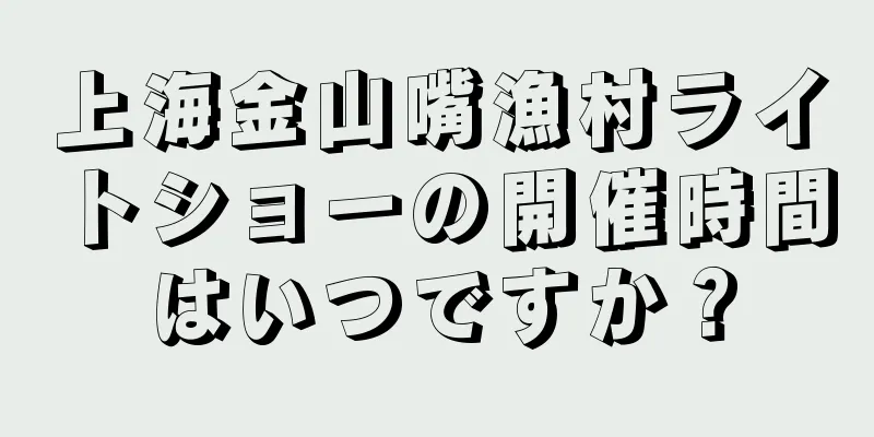 上海金山嘴漁村ライトショーの開催時間はいつですか？