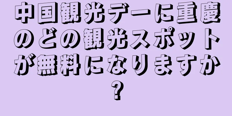 中国観光デーに重慶のどの観光スポットが無料になりますか?