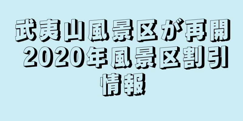 武夷山風景区が再開 2020年風景区割引情報