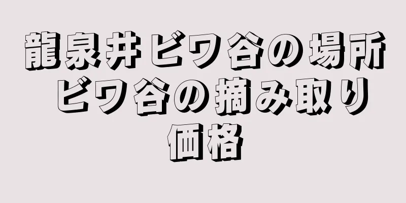 龍泉井ビワ谷の場所 ビワ谷の摘み取り価格