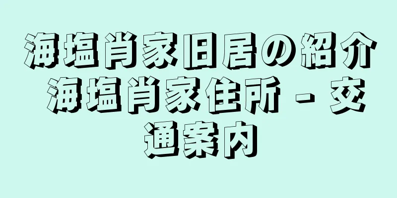 海塩肖家旧居の紹介 海塩肖家住所 - 交通案内