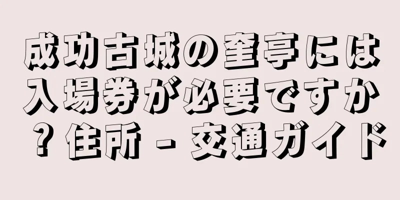 成功古城の奎亭には入場券が必要ですか？住所 - 交通ガイド