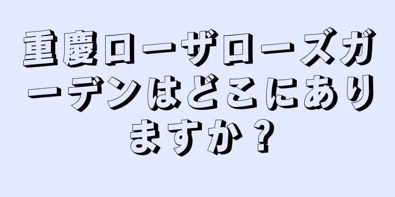 重慶ローザローズガーデンはどこにありますか？