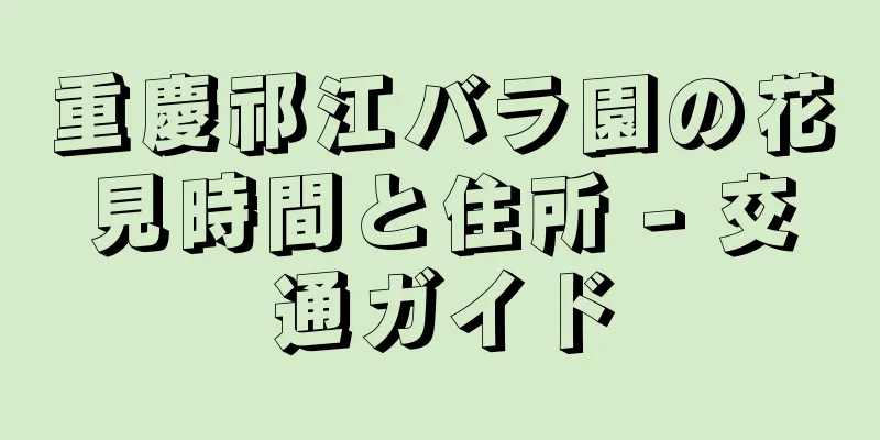重慶祁江バラ園の花見時間と住所 - 交通ガイド