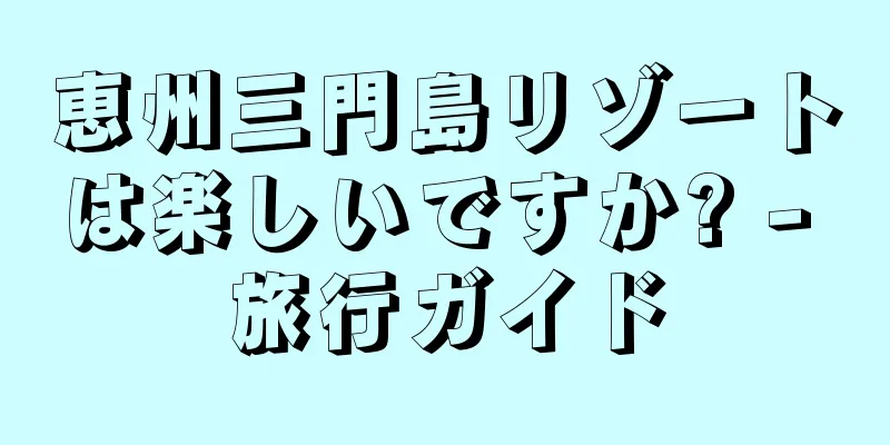 恵州三門島リゾートは楽しいですか? - 旅行ガイド