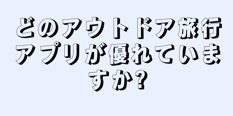 どのアウトドア旅行アプリが優れていますか?