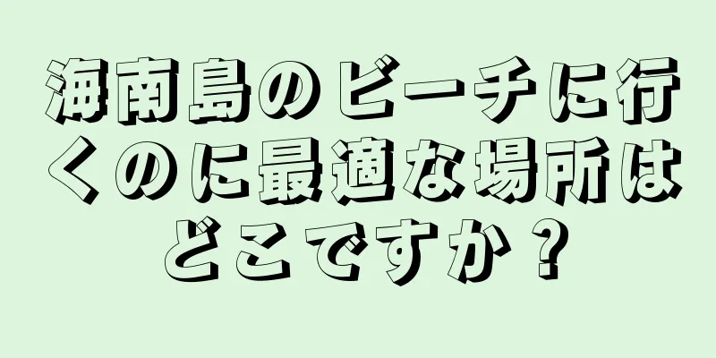 海南島のビーチに行くのに最適な場所はどこですか？