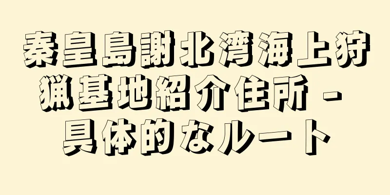 秦皇島謝北湾海上狩猟基地紹介住所 - 具体的なルート