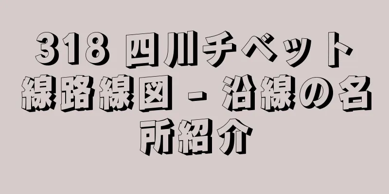 318 四川チベット線路線図 - 沿線の名所紹介
