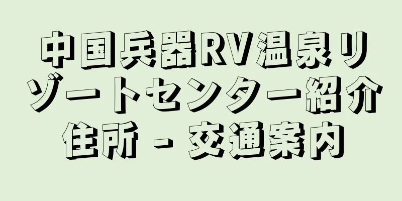 中国兵器RV温泉リゾートセンター紹介住所 - 交通案内
