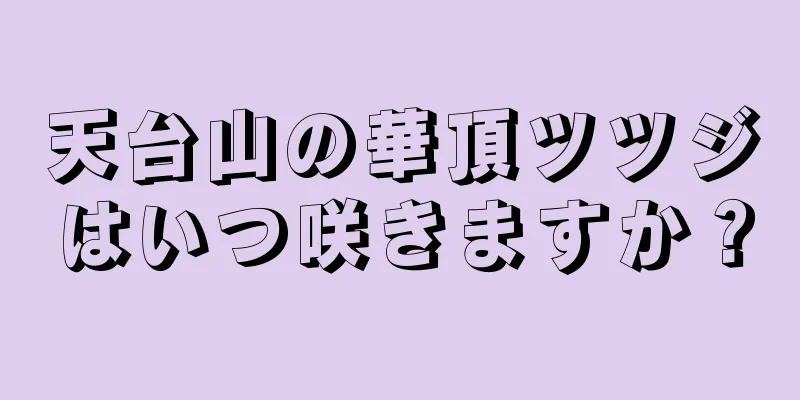 天台山の華頂ツツジはいつ咲きますか？