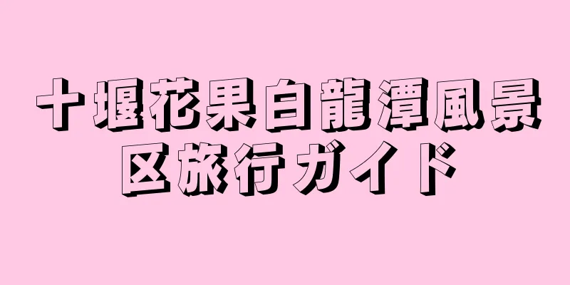 十堰花果白龍潭風景区旅行ガイド