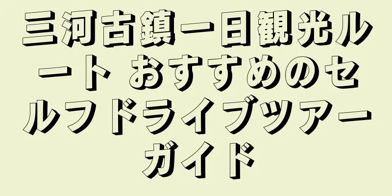 三河古鎮一日観光ルート おすすめのセルフドライブツアーガイド