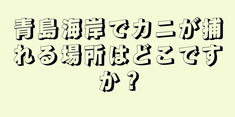 青島海岸でカニが捕れる場所はどこですか？