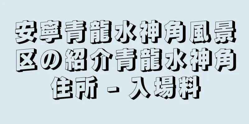 安寧青龍水神角風景区の紹介青龍水神角住所 - 入場料