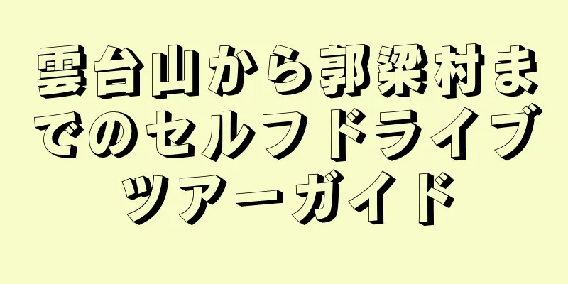 雲台山から郭梁村までのセルフドライブツアーガイド