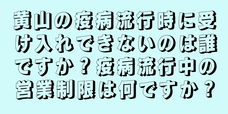 黄山の疫病流行時に受け入れできないのは誰ですか？疫病流行中の営業制限は何ですか？