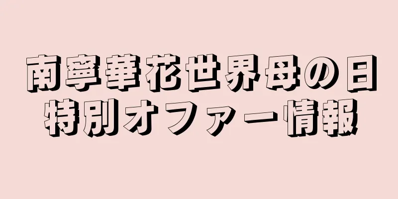 南寧華花世界母の日特別オファー情報