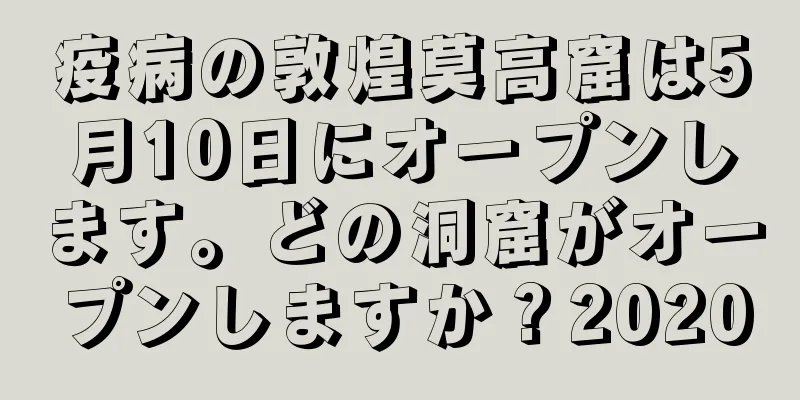 疫病の敦煌莫高窟は5月10日にオープンします。どの洞窟がオープンしますか？2020