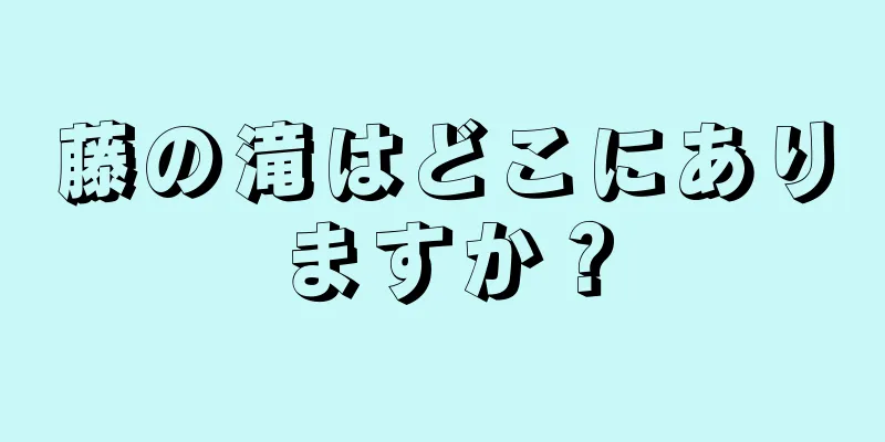 藤の滝はどこにありますか？