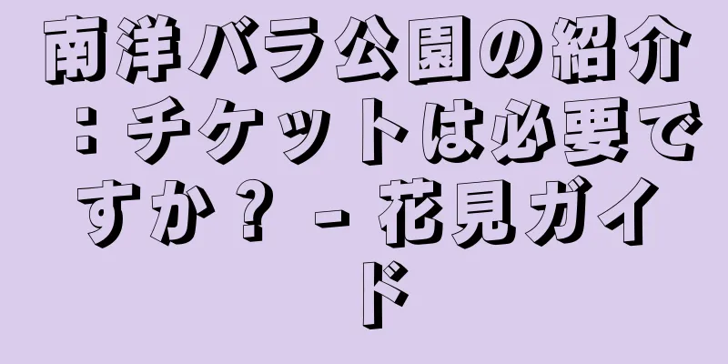 南洋バラ公園の紹介：チケットは必要ですか？ - 花見ガイド