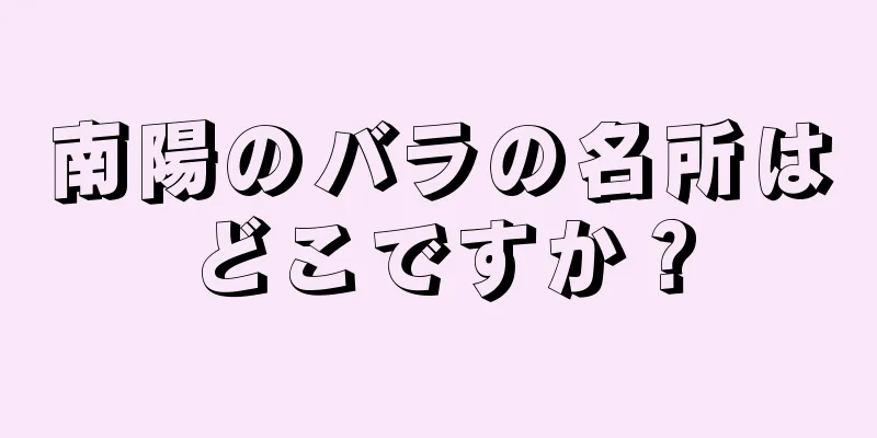 南陽のバラの名所はどこですか？