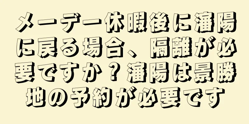 メーデー休暇後に瀋陽に戻る場合、隔離が必要ですか？瀋陽は景勝地の予約が必要です