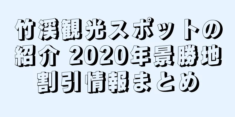 竹渓観光スポットの紹介 2020年景勝地割引情報まとめ
