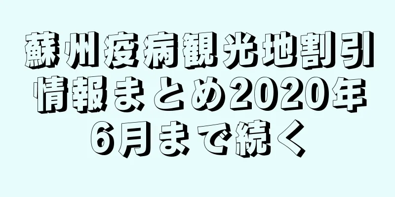 蘇州疫病観光地割引情報まとめ2020年6月まで続く