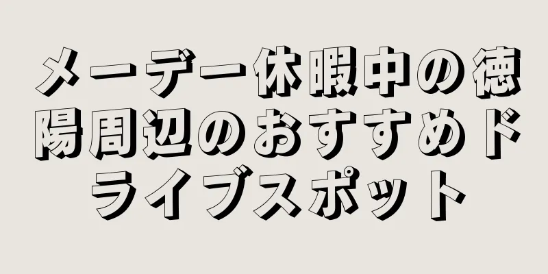 メーデー休暇中の徳陽周辺のおすすめドライブスポット