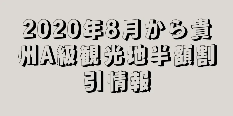 2020年8月から貴州A級観光地半額割引情報