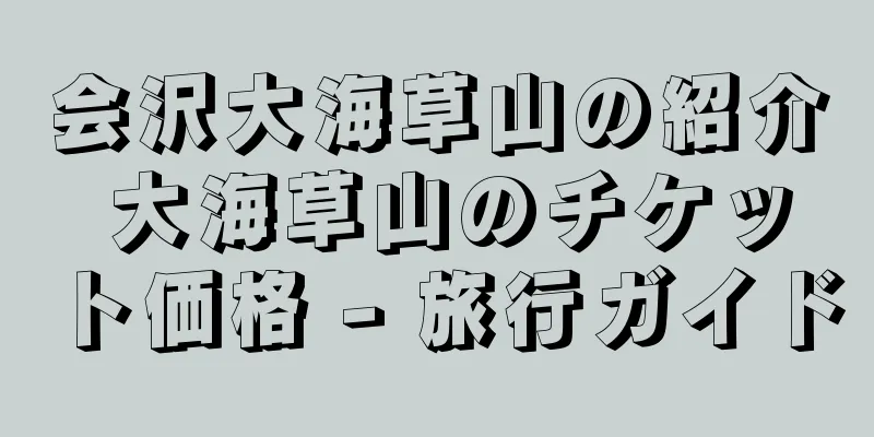 会沢大海草山の紹介 大海草山のチケット価格 - 旅行ガイド