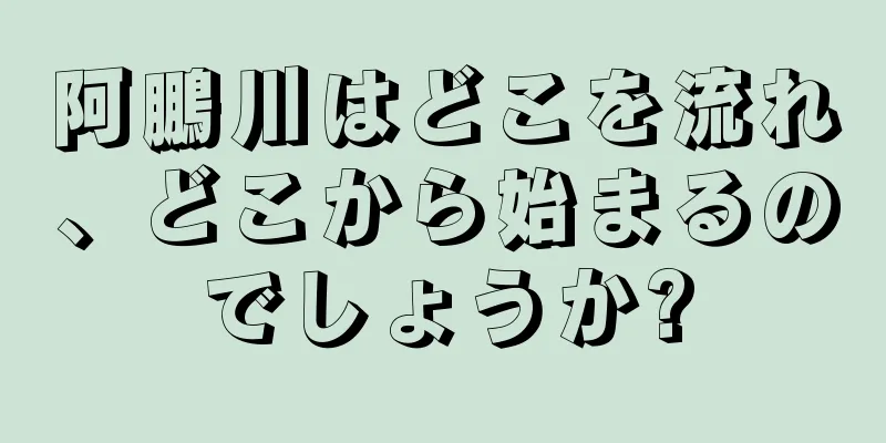 阿鵬川はどこを流れ、どこから始まるのでしょうか?