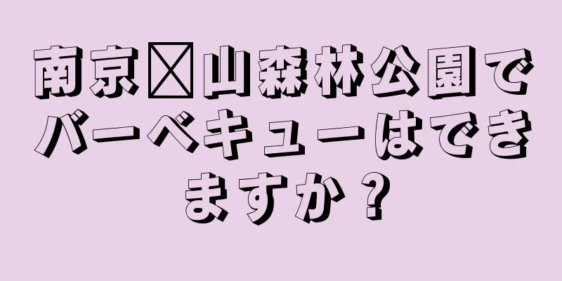 南京崂山森林公園でバーベキューはできますか？