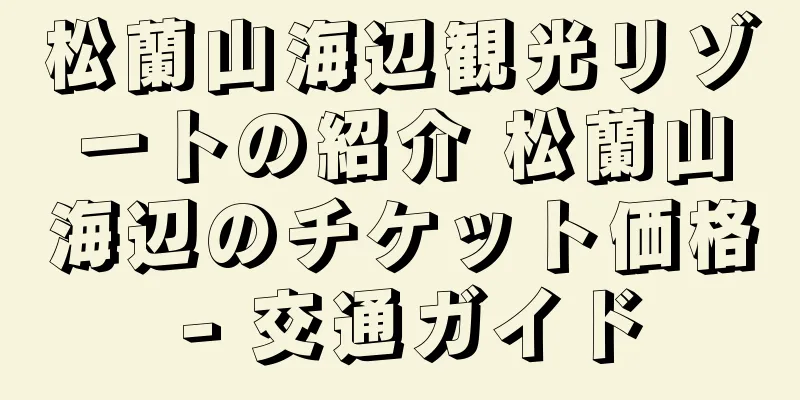 松蘭山海辺観光リゾートの紹介 松蘭山海辺のチケット価格 - 交通ガイド