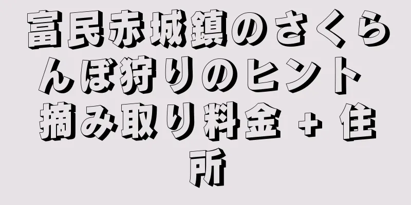 富民赤城鎮のさくらんぼ狩りのヒント 摘み取り料金 + 住所