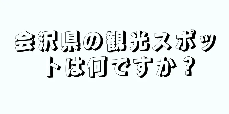 会沢県の観光スポットは何ですか？
