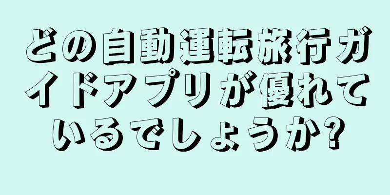 どの自動運転旅行ガイドアプリが優れているでしょうか?