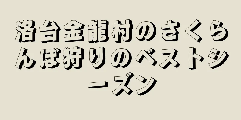 洛台金龍村のさくらんぼ狩りのベストシーズン