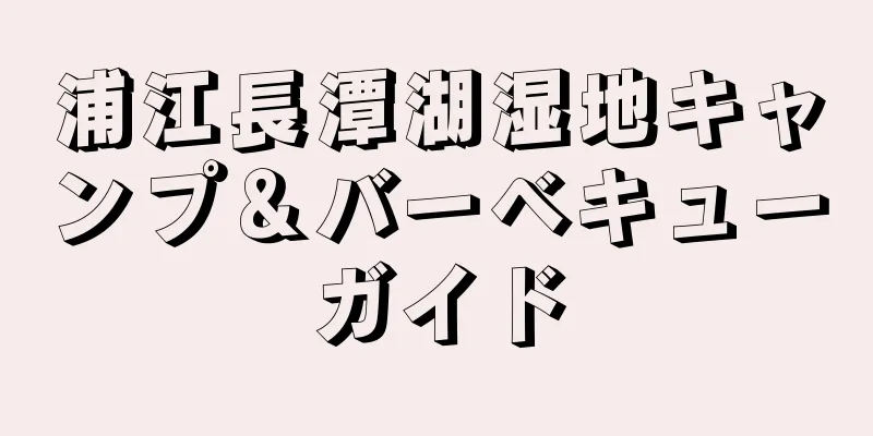 浦江長潭湖湿地キャンプ＆バーベキューガイド
