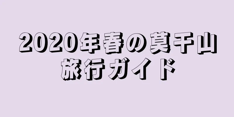 2020年春の莫干山旅行ガイド