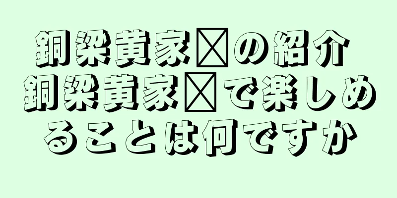銅梁黄家壩の紹介 銅梁黄家壩で楽しめることは何ですか