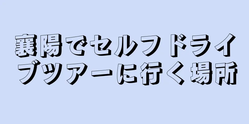 襄陽でセルフドライブツアーに行く場所