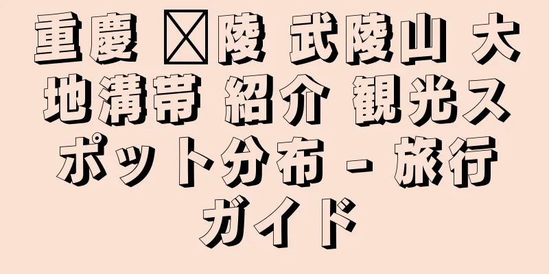 重慶 涪陵 武陵山 大地溝帯 紹介 観光スポット分布 - 旅行ガイド