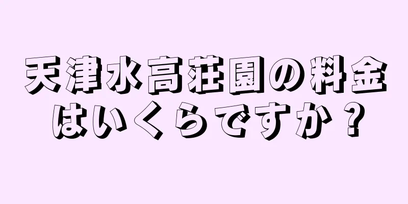天津水高荘園の料金はいくらですか？